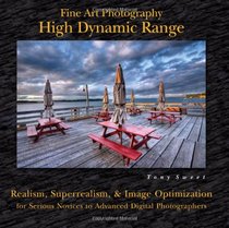 Fine Art Photography High Dynamic Range: Realism, Superrealism, and Image Optimization for Serious Novices to Advanced Di