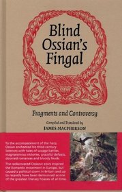 Blind Ossian's Fingal: Fragments and Controversy. Compiled and Translated by James MacPherson
