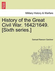 History of the Great Civil War. 1642/1649. [Sixth series.]