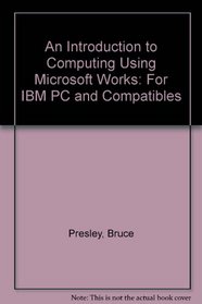 An Introduction to Computing Using Microsoft Works: For IBM PC and Compatibles