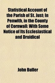 Statistical Account of the Parish of St. Just; In Penwith, in the County of Cornwall: With Some Notice of Its Ecclesiastical and Druidical