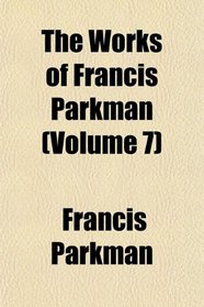 The Works of Francis Parkman (Volume 7)