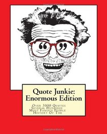Quote Junkie:  Enormous Edition: Over 3000 Quotes From Several Hundred Of The Most Famous People In The History Of The World (Volume 2)