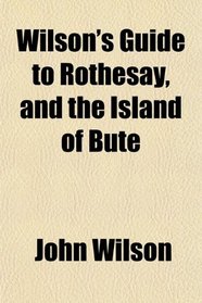 Wilson's Guide to Rothesay, and the Island of Bute
