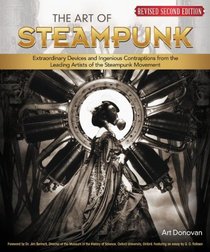 The Art of Steampunk, 2nd Edition: Extraordinary Devices and Ingenious Contraptions from the Leading Artists of the Steampunk Movement