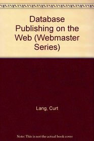 Database Publishing on the Web & Intranets: Master the Future of Delivering Content on the Web