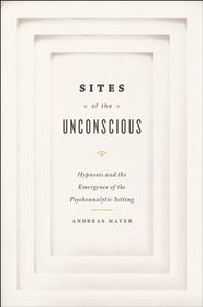 Sites of the Unconscious: Hypnosis and the Emergence of the Psychoanalytic Setting