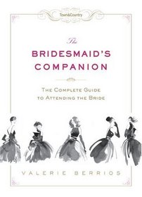 Town & Country The Bridesmaid's Companion: The Complete Guide to Attending the Bride