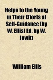 Helps to the Young in Their Efforts at Self-Guidance [by W. Ellis] Ed. by W. Jowitt