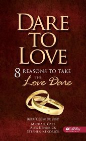 Dare To Love, 8 Reasons to Take the Love Dare, Based on the Love Dare Bible Study by Kendrick, Kendrick & Catt.