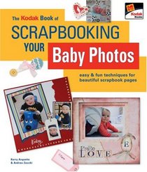 The KODAK Book of Scrapbooking Your Baby Photos: Easy & Fun Techniques for Beautiful Scrapbook Pages