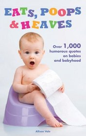 Eats, Poops & Heaves: Over 1,000 Humorous Quotes on Babies and Babyhood