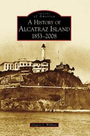 History of Alcatraz Island, 1853-2008 (Images of America: California)