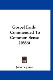 Gospel Faith: Commended To Common Sense (1886)
