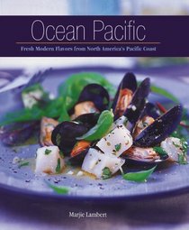 Ocean Pacific: Fresh Modern Flavors from North America's Pacific Coast