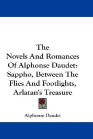 The Novels And Romances Of Alphonse Daudet: Sappho, Between The Flies And Footlights, Arlatan's Treasure