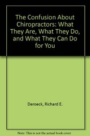 The Confusion About Chiropractors: What They Are, What They Do, and What They Can Do for You