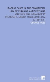 Leading Cases in the Commercial Law of England and Scotland: Selected and Arranged in Systematic Order, With Notes [V.2 ] [1854-58 ]