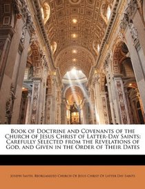 Book of Doctrine and Covenants of the Church of Jesus Christ of Latter-Day Saints: Carefully Selected from the Revelations of God, and Given in the Order of Their Dates