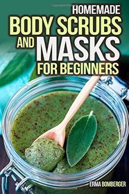 Homemade Body Scrubs and Masks for Beginners: Ultimate Guide to Making Your Own Homemade Scrubs (Scrub and Masks Recipes)