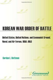 Korean War Order of Battle: United States, United Nations, and Communist Ground, Naval, and Air Forces, 1950-1953