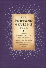 The Fortune Telling Book: Reading Crystal Balls, Tea Leaves, Playing Cards, and Everyday Omens of Love and Luck