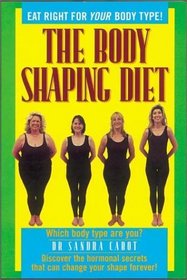 The Body Shaping Diet: A Leading Woman's Health Specialist Reveals the Hormonal Secrets That Can Change Your Shape Forever