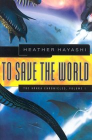 To Save the World: The Arhka Chronicles, Volume I (Arhka Chronicles)