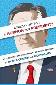Could I Vote for a Mormon for President? An Election-Year Guide to Mitt Romney's Religion