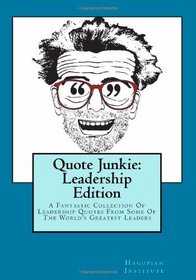 Quote Junkie:  Leadership Edition: A Fantastic Collection Of Leadership Quotes From Some Of The World's Greatest Leaders (Volume 2)