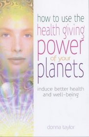 How to Use the Healing Power of Your Planets: Induce Better Health and Well-Being