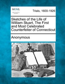 Sketches of the Life of William Stuart, The First and Most Celebrated Counterfeiter of Connecticut