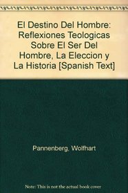 El Destino Del Hombre: Reflexiones Teologicas Sobre El Ser Del Hombre, La Eleccion y La Historia [Spanish Text]
