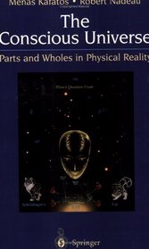 The Conscious Universe : Parts and Wholes in Physical Reality