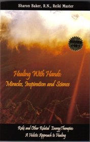 Healing with Hands: Miracles, Inspiration and Science: Reiki and Other Related Therapies: A Holistic Approach to Healing