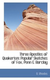 Three Apostles of Quakerism: Popular Sketches of Fox, Penn & Barclay