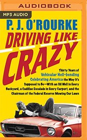 Driving Like Crazy: Thirty Years of Vehicular Hell-bending Celebrating America the Way It?s Supposed to Be--With an Oil Well in Every Backyard, a ... of the Federal Reserve Mowing Our Lawn