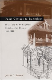 From Cottage to Bungalow: Houses and the Working Class in Metropolitan Chicago, 1869-1929 (Chicago Architecture and Urbanism)