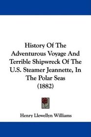 History Of The Adventurous Voyage And Terrible Shipwreck Of The U.S. Steamer Jeannette, In The Polar Seas (1882)