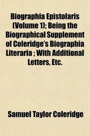 Biographia Epistolaris (Volume 1); Being the Biographical Supplement of Coleridge's Biographia Literaria ; With Additional Letters, Etc.