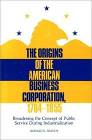 The Origins of the American Business Corporation, 1784-1855: Broadening the Concept of Public Service During Industrialization (Contributions in Legal Studies)