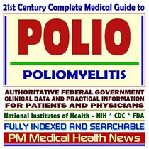 21st Century Complete Medical Guide to Polio, Post-Polio Syndrome (PPS), Poliomyelitis, Infantile Paralysis: Authoritative Government Documents, Clinical ... Information for Patients and Physicians