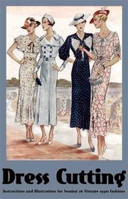 Dress Cutting: Instructions and Illustrations for Sewing 26 Vintage 1930s Fashions