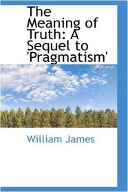 The Meaning of Truth: A Sequel to 'Pragmatism'