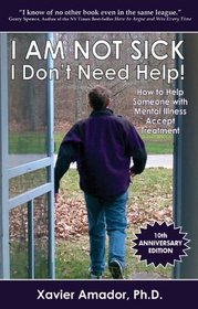 I am Not Sick, I Don't Need Help! How to help someone with mental illness accept treatment. 10th Anniversary Edition