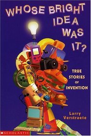 Whose Bright Idea Was It? : True Stories of Invention