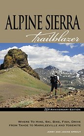 Alpine Sierra Trailblazer: Where to Hike, Ski, Bike, Fish, Drive from Tahoe to Markleeville and Yosemite