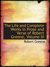 The Life and Complete Works in Prose and Verse of Robert Greene, Volume III