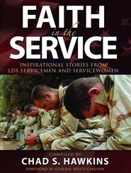 Faith in the Service: Inspirational Stories from LDS Servicemen and Servicewomen