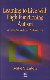 Learning to Live With High Functioning Autism: A Parent's Guide for Professionals